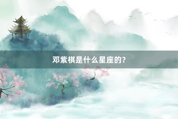 邓紫棋是什么星座的?