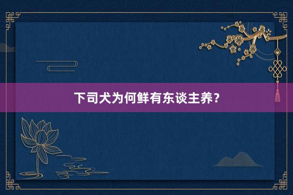 下司犬为何鲜有东谈主养？