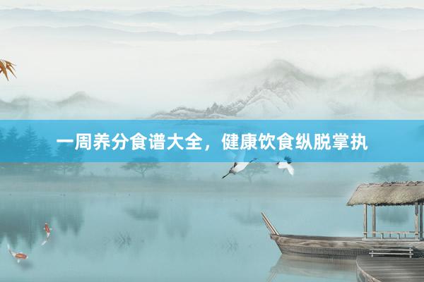 一周养分食谱大全，健康饮食纵脱掌执